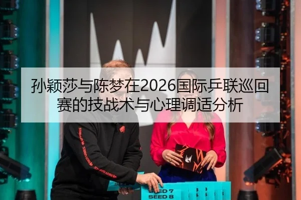 孙颖莎与陈梦在2026国际乒联巡回赛的技战术与心理调适分析