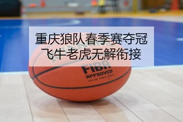 重庆狼队春季赛夺冠 飞牛老虎无解衔接